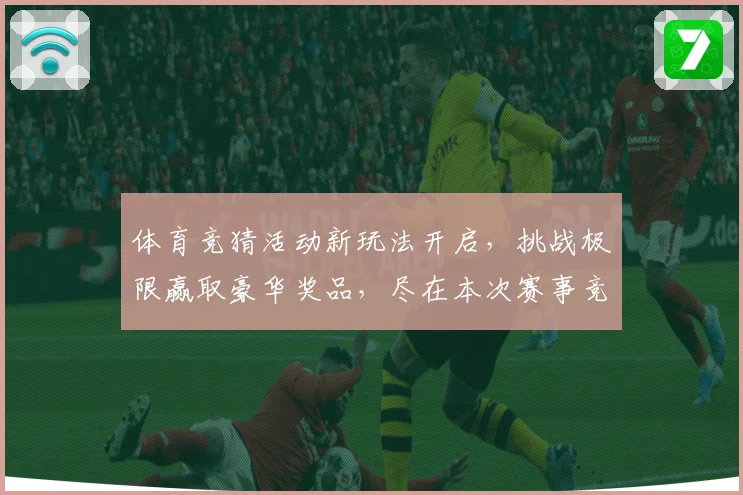 体育竞猜活动新玩法开启，挑战极限赢取豪华奖品，尽在本次赛事竞猜盛宴