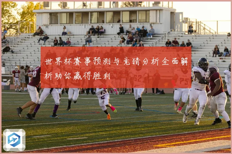 世界杯赛事预测与竞猜分析全面解析助你赢得胜利
