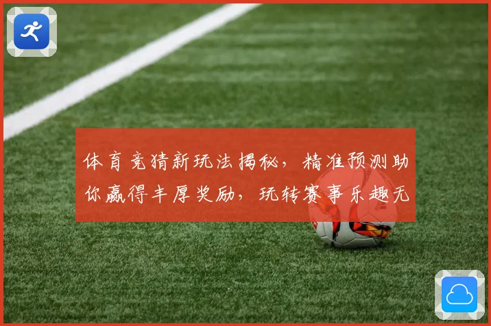 体育竞猜新玩法揭秘，精准预测助你赢得丰厚奖励，玩转赛事乐趣无穷
