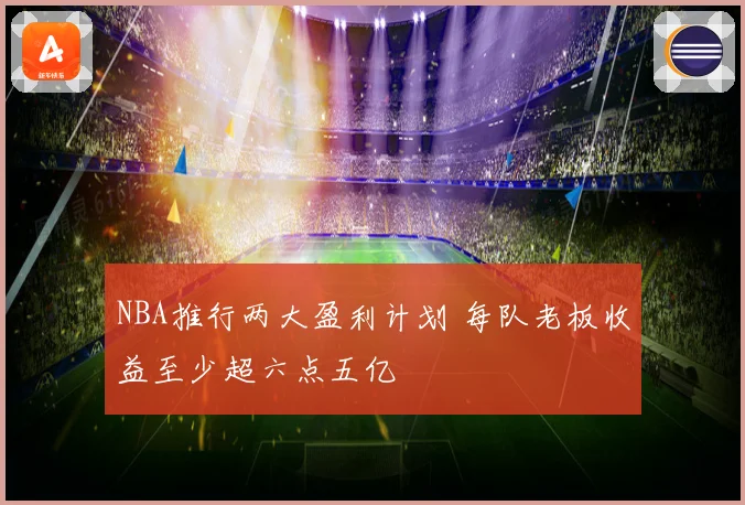 NBA推行两大盈利计划 每队老板收益至少超六点五亿