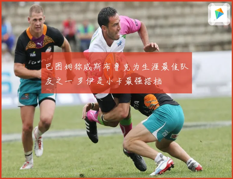 巴图姆称威斯布鲁克为生涯最佳队友之一 罗伊是小卡最强搭档