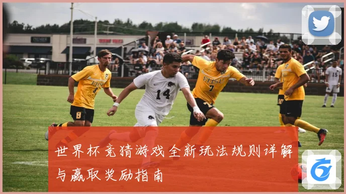 世界杯竞猜游戏全新玩法规则详解与赢取奖励指南